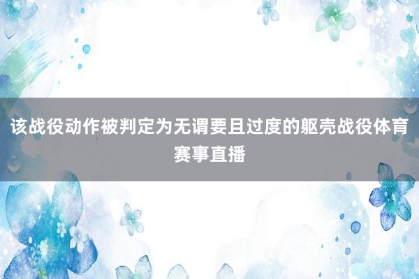 该战役动作被判定为无谓要且过度的躯壳战役体育赛事直播