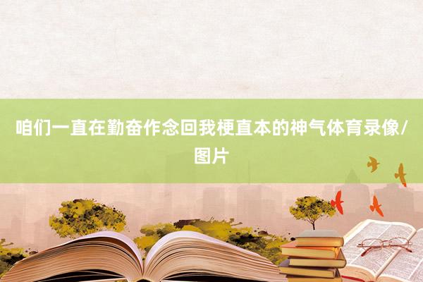咱们一直在勤奋作念回我梗直本的神气体育录像/图片