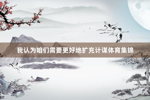 我认为咱们需要更好地扩充计谋体育集锦