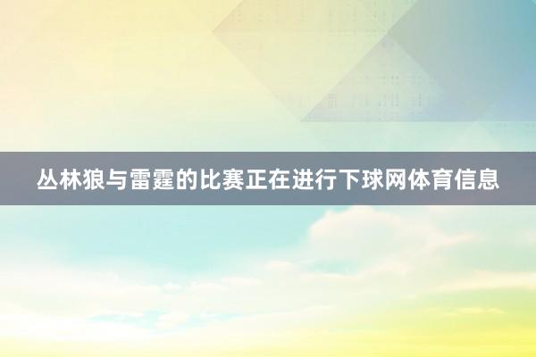 丛林狼与雷霆的比赛正在进行下球网体育信息