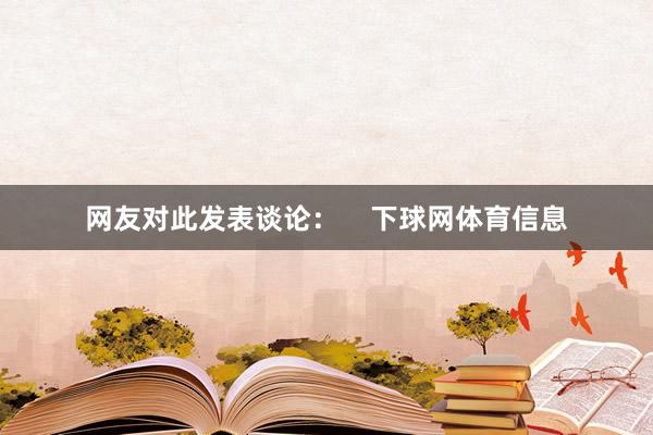 网友对此发表谈论：    下球网体育信息