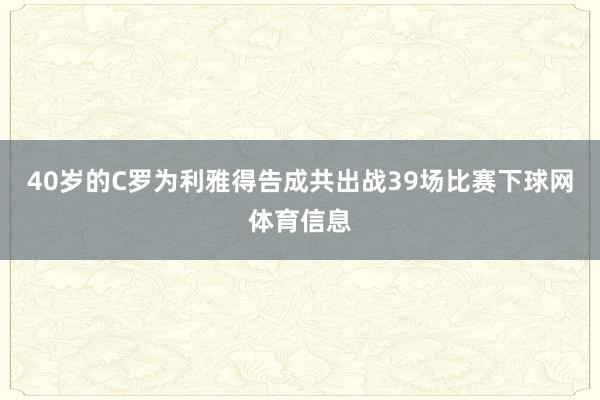 40岁的C罗为利雅得告成共出战39场比赛下球网体育信息