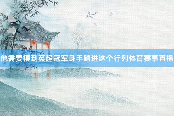 他需要得到英超冠军身手踏进这个行列体育赛事直播