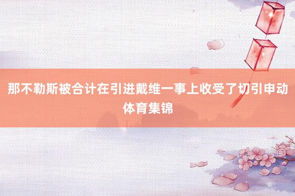 那不勒斯被合计在引进戴维一事上收受了切引申动体育集锦
