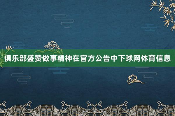 俱乐部盛赞做事精神在官方公告中下球网体育信息