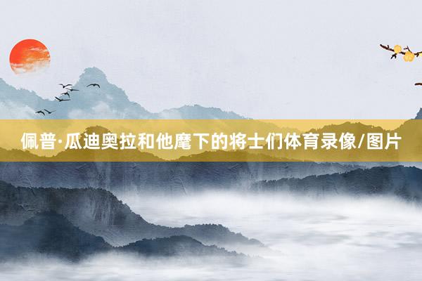 佩普·瓜迪奥拉和他麾下的将士们体育录像/图片