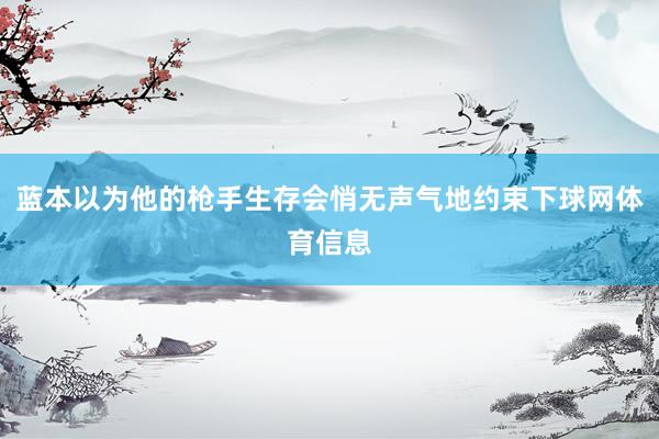 蓝本以为他的枪手生存会悄无声气地约束下球网体育信息