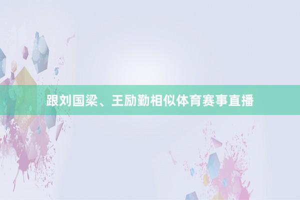 跟刘国梁、王励勤相似体育赛事直播