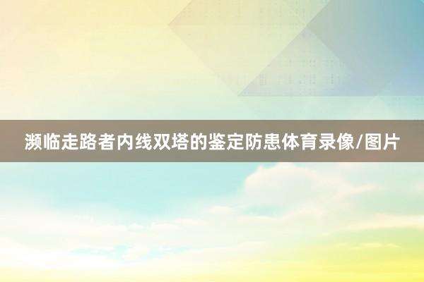 濒临走路者内线双塔的鉴定防患体育录像/图片