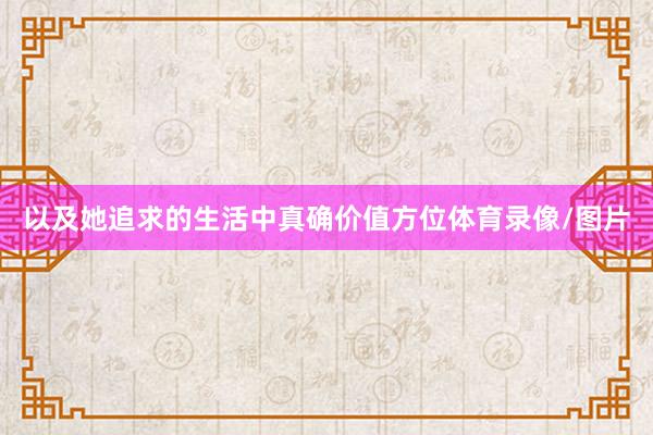 以及她追求的生活中真确价值方位体育录像/图片