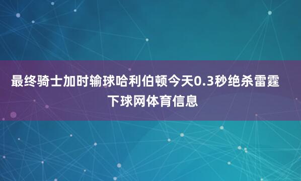 最终骑士加时输球哈利伯顿今天0.3秒绝杀雷霆    下球网体育信息