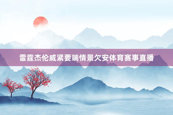 雷霆杰伦威紧要端情景欠安体育赛事直播