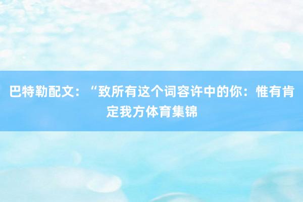 巴特勒配文:“致所有这个词容许中的你:惟有肯定我方体育集锦