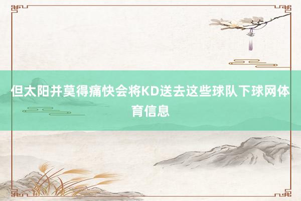 但太阳并莫得痛快会将KD送去这些球队下球网体育信息