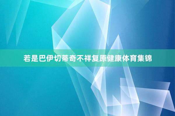 若是巴伊切蒂奇不祥复原健康体育集锦