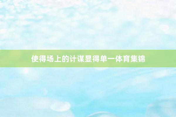 使得场上的计谋显得单一体育集锦