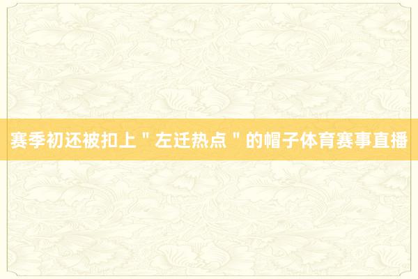 赛季初还被扣上＂左迁热点＂的帽子体育赛事直播