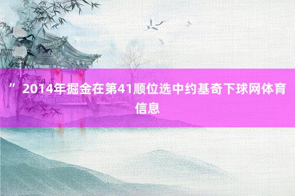 ” 2014年掘金在第41顺位选中约基奇下球网体育信息