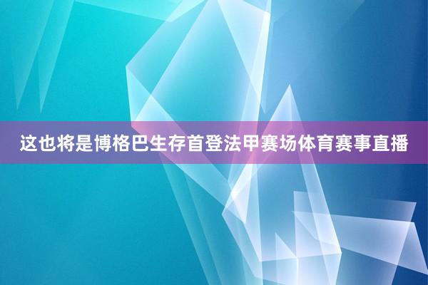 这也将是博格巴生存首登法甲赛场体育赛事直播