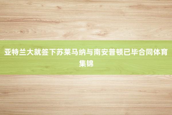 亚特兰大就签下苏莱马纳与南安普顿已毕合同体育集锦