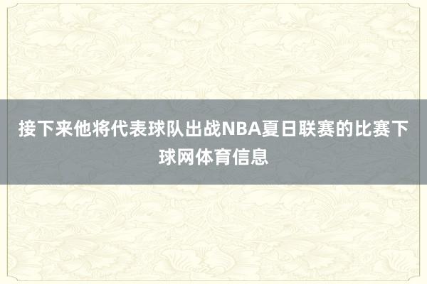 接下来他将代表球队出战NBA夏日联赛的比赛下球网体育信息