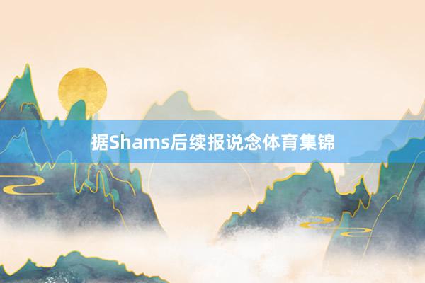 据Shams后续报说念体育集锦