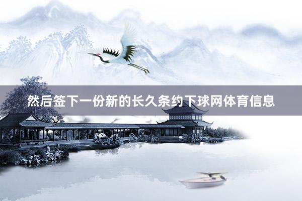 然后签下一份新的长久条约下球网体育信息