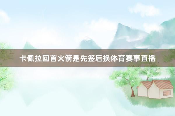卡佩拉回首火箭是先签后换体育赛事直播