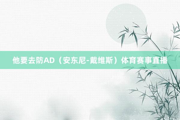 他要去防AD（安东尼-戴维斯）体育赛事直播