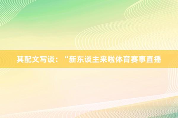 其配文写谈：“新东谈主来啦体育赛事直播
