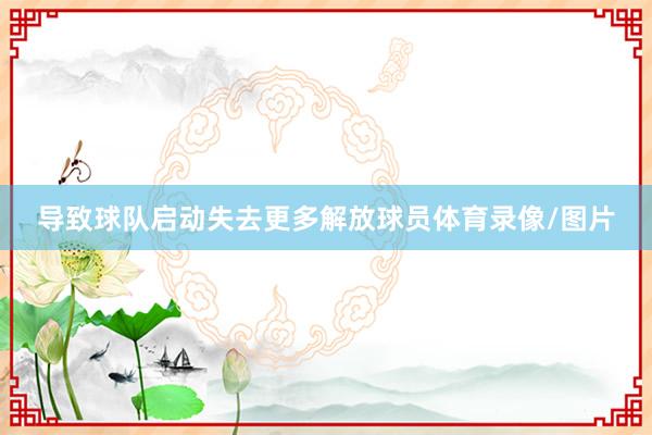 导致球队启动失去更多解放球员体育录像/图片