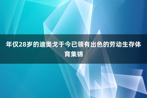 年仅28岁的迪奥戈于今已领有出色的劳动生存体育集锦