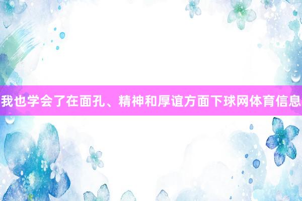 我也学会了在面孔、精神和厚谊方面下球网体育信息
