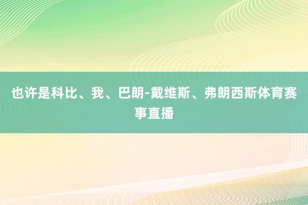 也许是科比、我、巴朗-戴维斯、弗朗西斯体育赛事直播