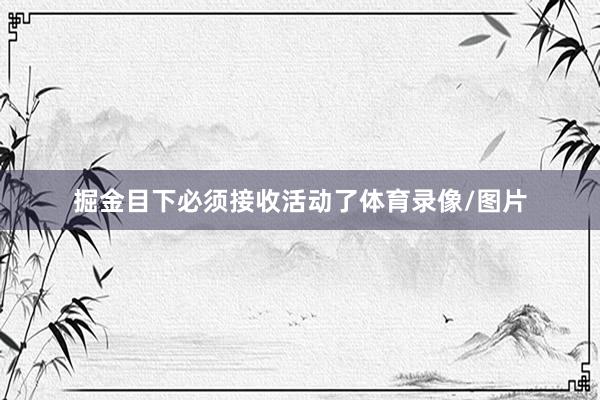 掘金目下必须接收活动了体育录像/图片