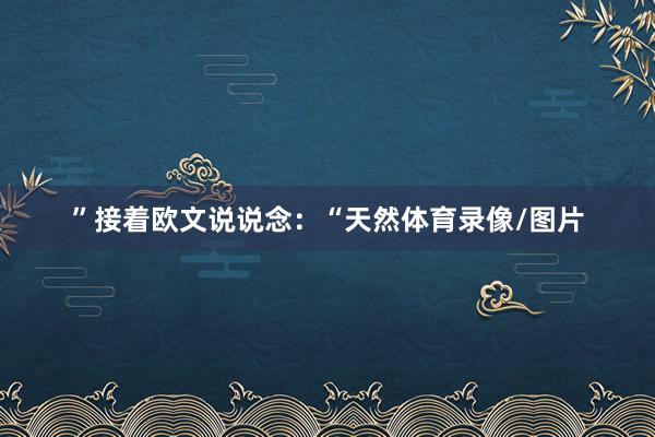”接着欧文说说念：“天然体育录像/图片
