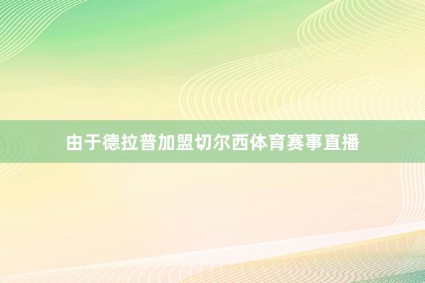 由于德拉普加盟切尔西体育赛事直播