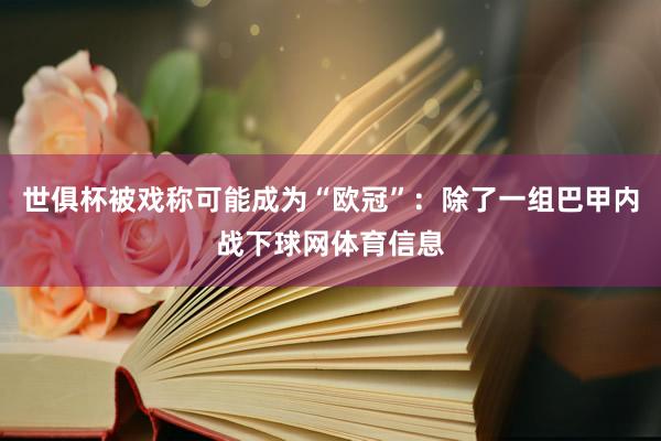 世俱杯被戏称可能成为“欧冠”：除了一组巴甲内战下球网体育信息