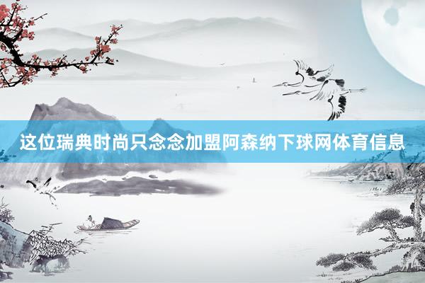 这位瑞典时尚只念念加盟阿森纳下球网体育信息