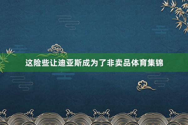 这险些让迪亚斯成为了非卖品体育集锦