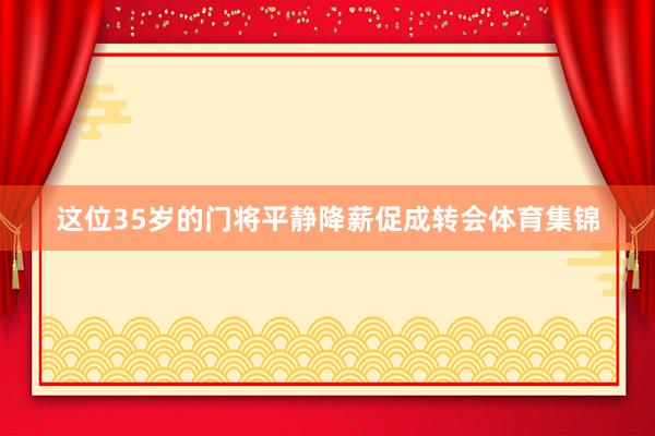 这位35岁的门将平静降薪促成转会体育集锦