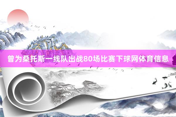 曾为桑托斯一线队出战80场比赛下球网体育信息