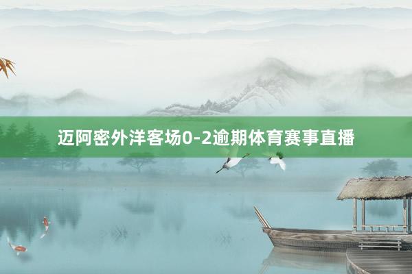 迈阿密外洋客场0-2逾期体育赛事直播
