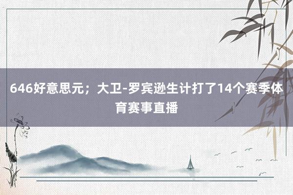 646好意思元；大卫-罗宾逊生计打了14个赛季体育赛事直播