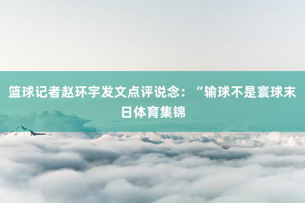 篮球记者赵环宇发文点评说念：“输球不是寰球末日体育集锦
