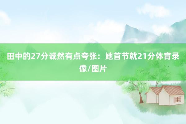 田中的27分诚然有点夸张：她首节就21分体育录像/图片