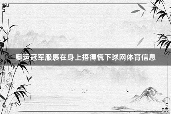 奥运冠军服裹在身上捂得慌下球网体育信息