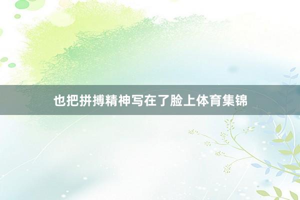 也把拼搏精神写在了脸上体育集锦