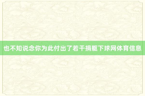 也不知说念你为此付出了若干捐躯下球网体育信息