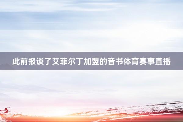 此前报谈了艾菲尔丁加盟的音书体育赛事直播